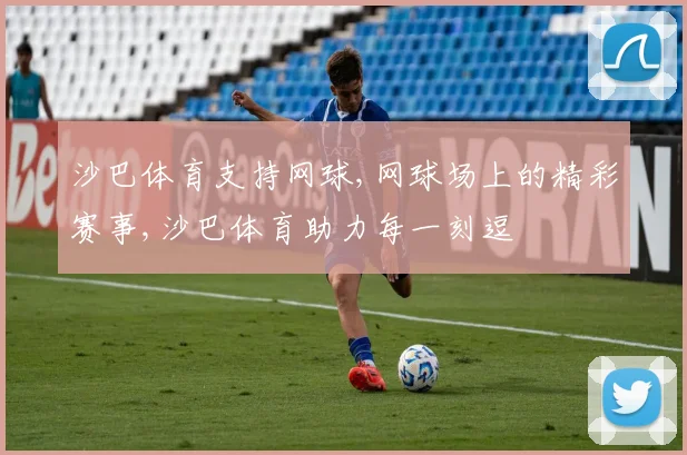 沙巴体育支持网球,网球场上的精彩赛事,沙巴体育助力每一刻逗