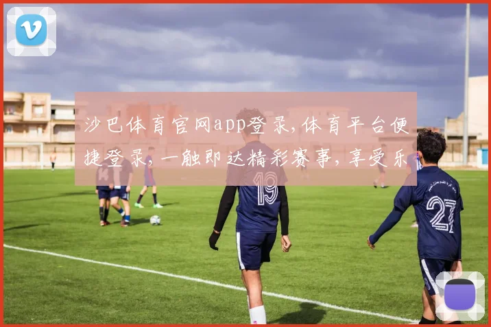 沙巴体育官网app登录,体育平台便捷登录,一触即达精彩赛事,享受乐趣