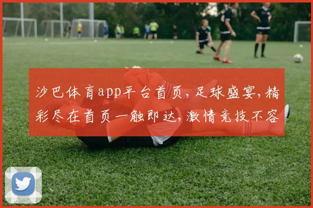 沙巴体育app平台首页,足球盛宴,精彩尽在首页一触即达,激情竞技不容错过