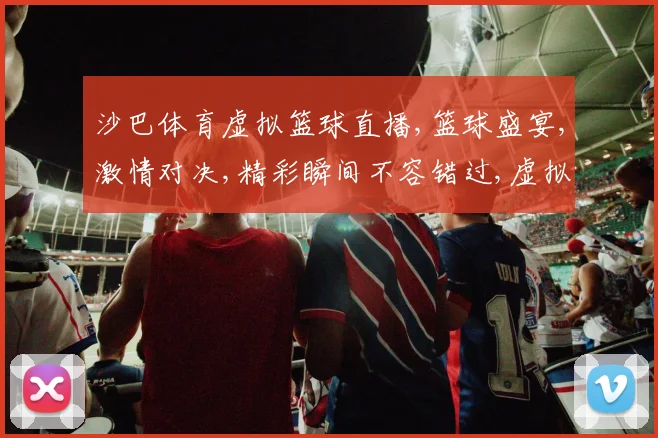 沙巴体育虚拟篮球直播,篮球盛宴,激情对决,精彩瞬间不容错过,虚拟赛场,共襄盛举